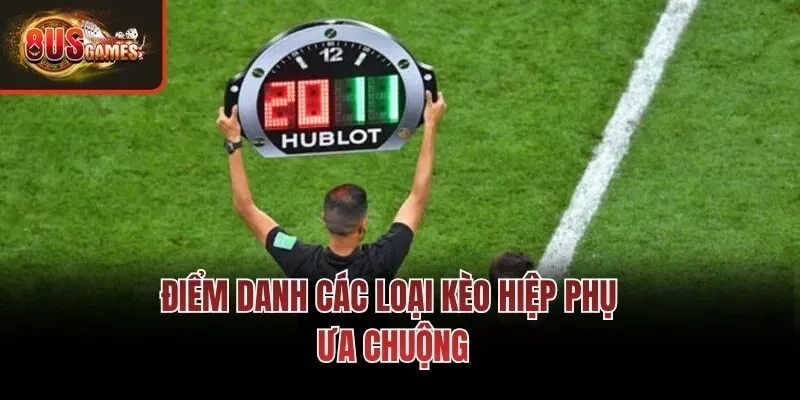 Điểm danh các loại kèo hiệp phụ ưa chuộng