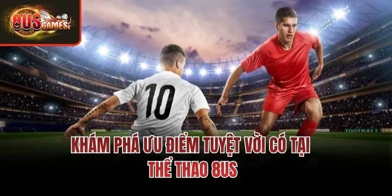 Khám phá ưu điểm tuyệt vời có tại Thể thao 8us